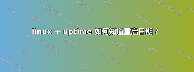 linux + uptime 如何知道重启日期？