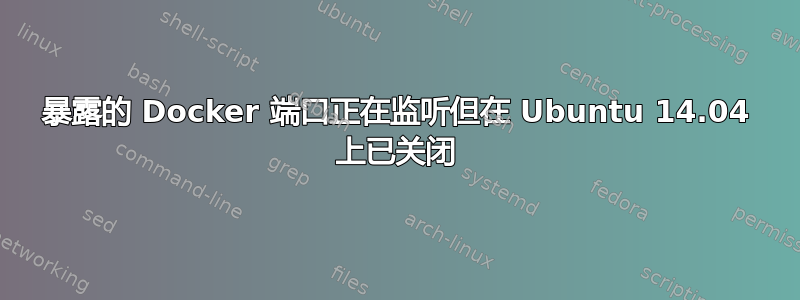 暴露的 Docker 端口正在监听但在 Ubuntu 14.04 上已关闭