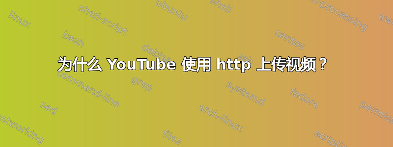 为什么 YouTube 使用 http 上传视频？