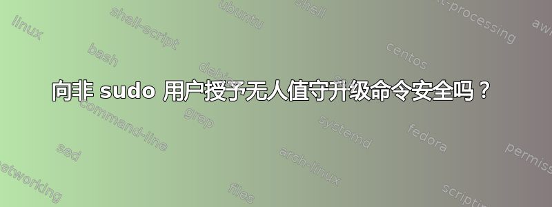 向非 sudo 用户授予无人值守升级命令安全吗？