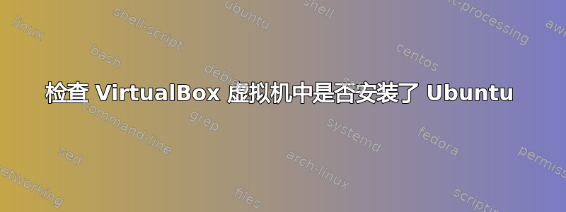 检查 VirtualBox 虚拟机中是否安装了 Ubuntu