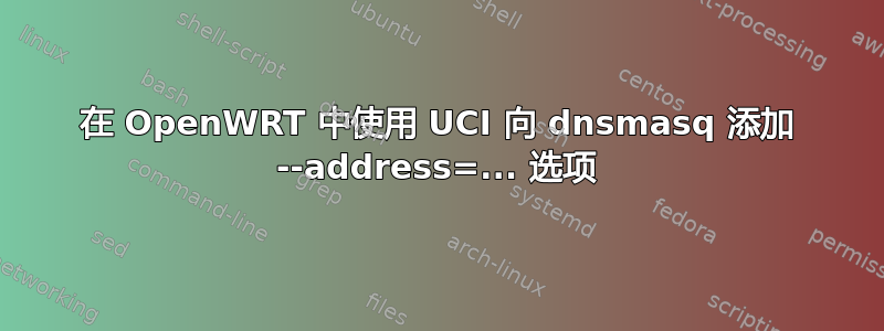 在 OpenWRT 中使用 UCI 向 dnsmasq 添加 --address=... 选项