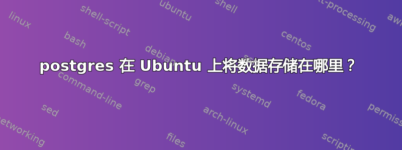 postgres 在 Ubuntu 上将数据存储在哪里？