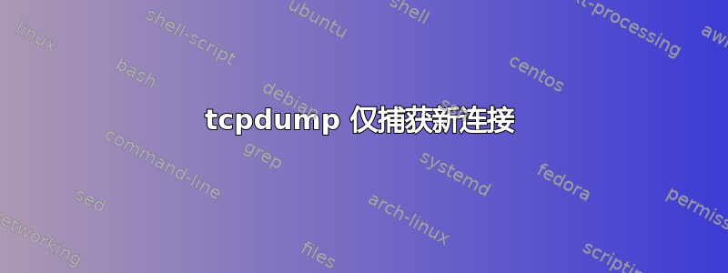 tcpdump 仅捕获新连接