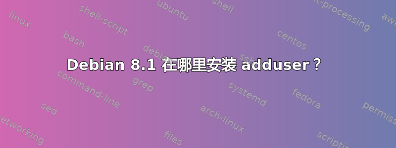 Debian 8.1 在哪里安装 adduser？