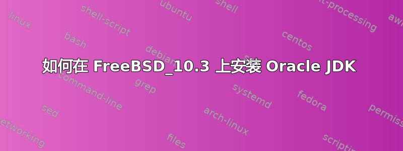 如何在 FreeBSD_10.3 上安装 Oracle JDK