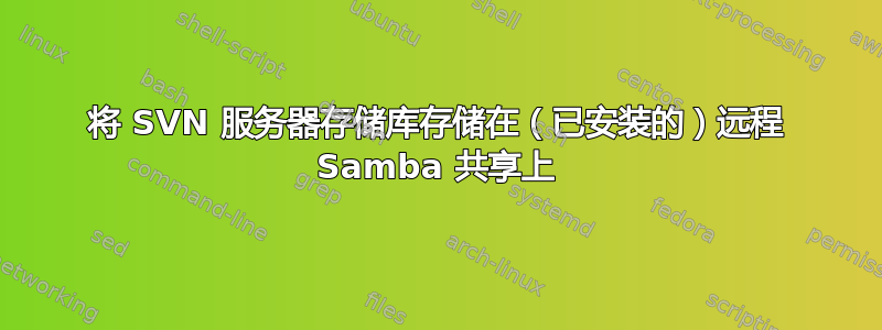 将 SVN 服务器存储库存储在（已安装的）远程 Samba 共享上