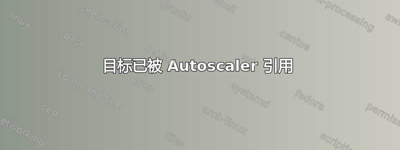 目标已被 Autoscaler 引用