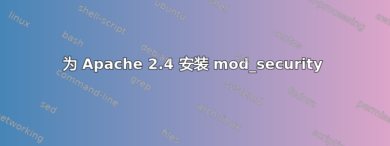 为 Apache 2.4 安装 mod_security