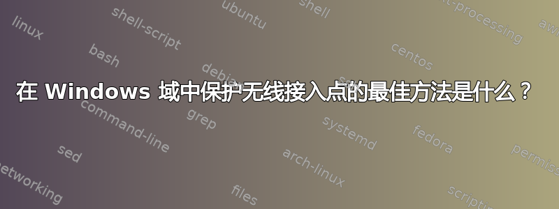 在 Windows 域中保护无线接入点的最佳方法是什么？