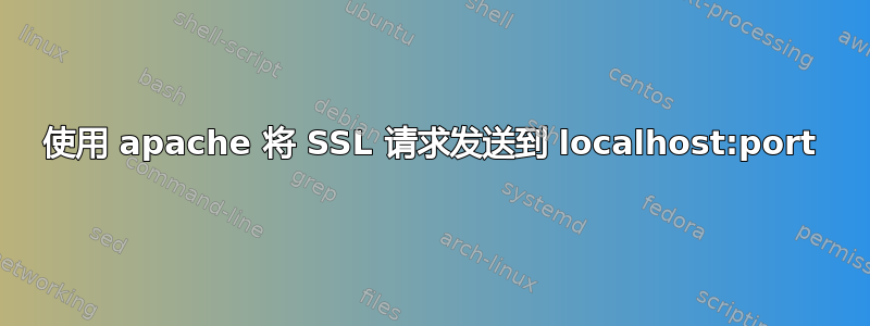 使用 apache 将 SSL 请求发送到 localhost:port