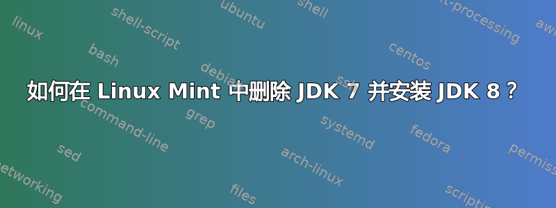 如何在 Linux Mint 中删除 JDK 7 并安装 JDK 8？