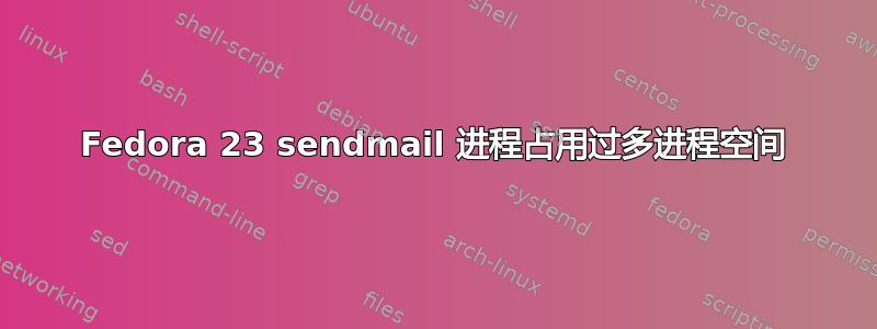 Fedora 23 sendmail 进程占用过多进程空间