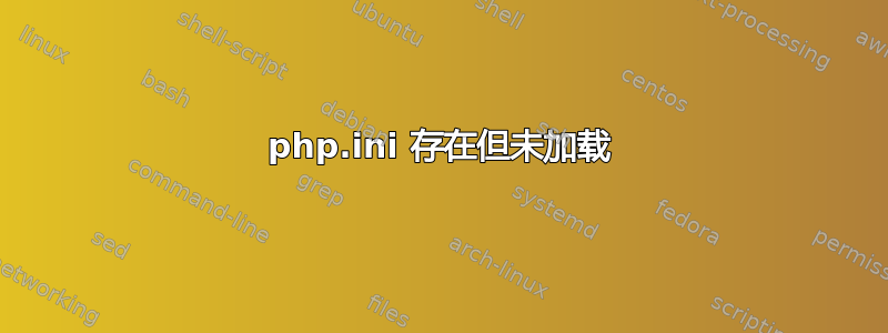 php.ini 存在但未加载