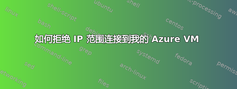 如何拒绝 IP 范围连接到我的 Azure VM