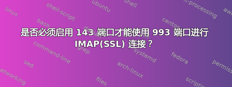 是否必须启用 143 端口才能使用 993 端口进行 IMAP(SSL) 连接？