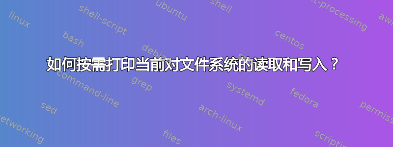 如何按需打印当前对文件系统的读取和写入？