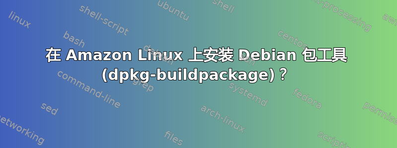 在 Amazon Linux 上安装 Debian 包工具 (dpkg-buildpackage)？