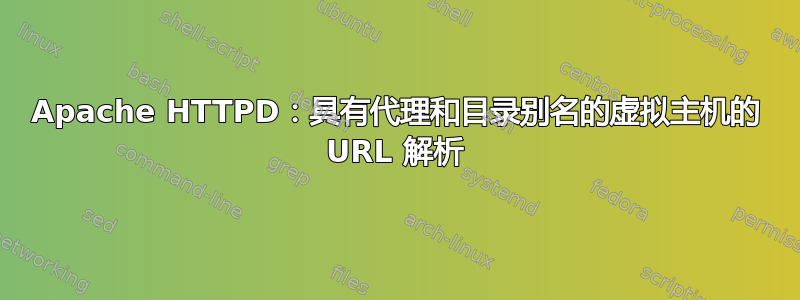 Apache HTTPD：具有代理和目录别名的虚拟主机的 URL 解析