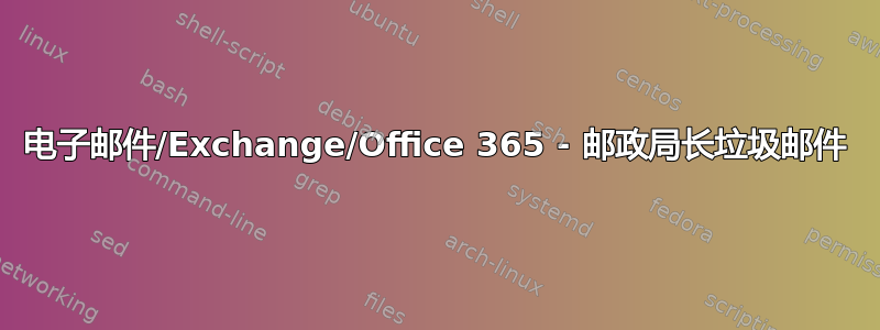 电子邮件/Exchange/Office 365 - 邮政局长垃圾邮件