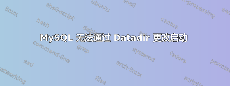 MySQL 无法通过 Datadir 更改启动