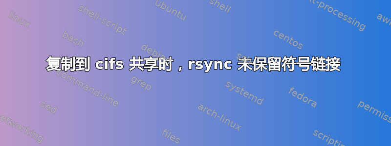 复制到 cifs 共享时，rsync 未保留符号链接