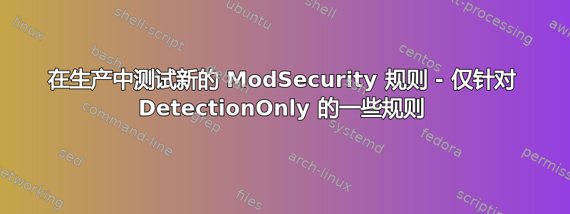 在生产中测试新的 ModSecurity 规则 - 仅针对 DetectionOnly 的一些规则