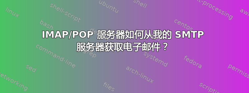 IMAP/POP 服务器如何从我的 SMTP 服务器获取电子邮件？