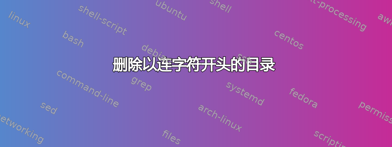 删除以连字符开头的目录