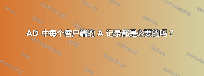 AD 中每个客户端的 A 记录都是必要的吗？