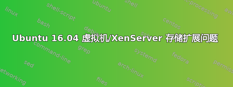 Ubuntu 16.04 虚拟机/XenServer 存储扩展问题