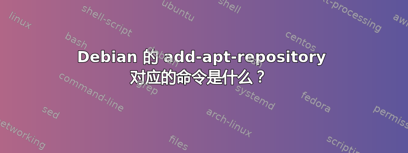 Debian 的 add-apt-repository 对应的命令是什么？ 