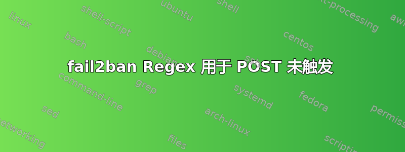 fail2ban Regex 用于 POST 未触发