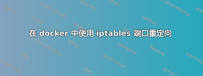 在 docker 中使用 iptables 端口重定向