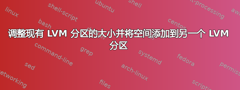 调整现有 LVM 分区的大小并将空间添加到另一个 LVM 分区