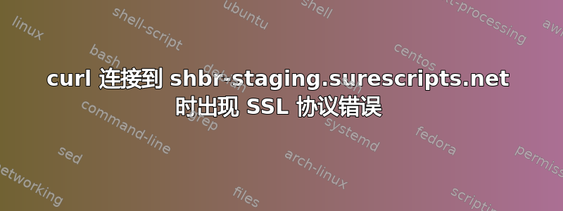 curl 连接到 shbr-staging.surescripts.net 时出现 SSL 协议错误