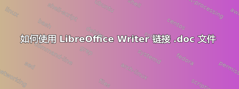 如何使用 LibreOffice Writer 链接 .doc 文件