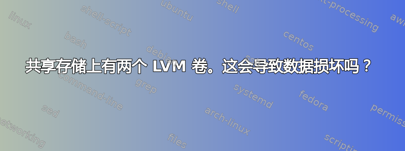 共享存储上有两个 LVM 卷。这会导致数据损坏吗？