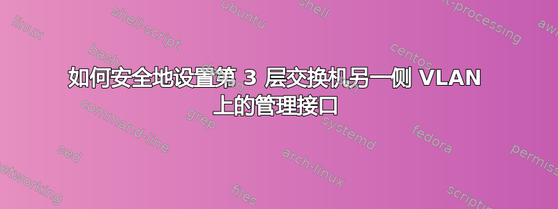 如何安全地设置第 3 层交换机另一侧 VLAN 上的管理接口