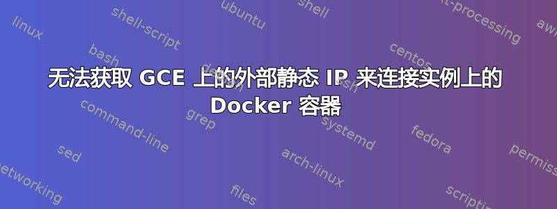 无法获取 GCE 上的外部静态 IP 来连接实例上的 Docker 容器