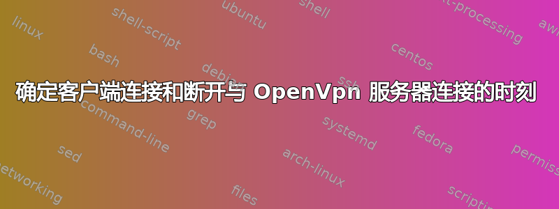 确定客户端连接和断开与 OpenVpn 服务器连接的时刻