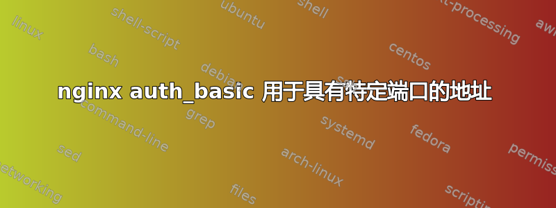 nginx auth_basic 用于具有特定端口的地址