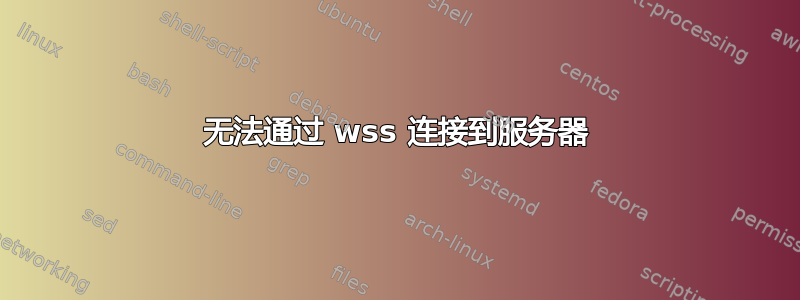 无法通过 wss 连接到服务器