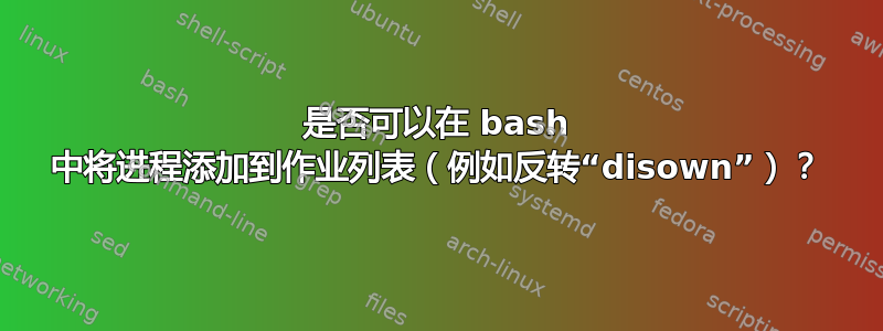 是否可以在 bash 中将进程添加到作业列表（例如反转“disown”）？