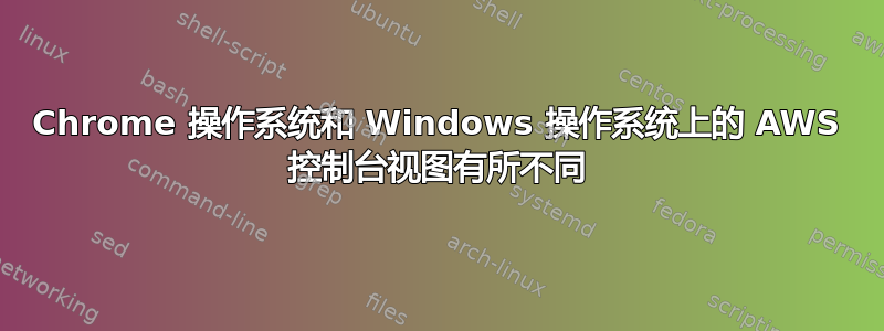 Chrome 操作系统和 Windows 操作系统上的 AWS 控制台视图有所不同