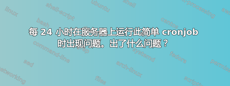 每 24 小时在服务器上运行此简单 cronjob 时出现问题。出了什么问题？