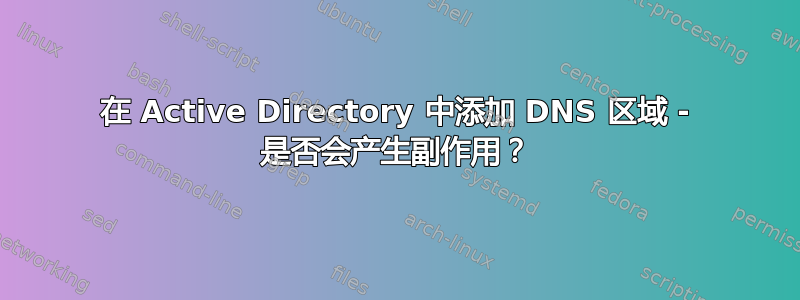 在 Active Directory 中添加 DNS 区域 - 是否会产生副作用？