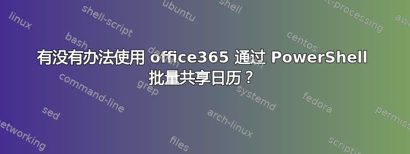 有没有办法使用 office365 通过 PowerShell 批量共享日历？