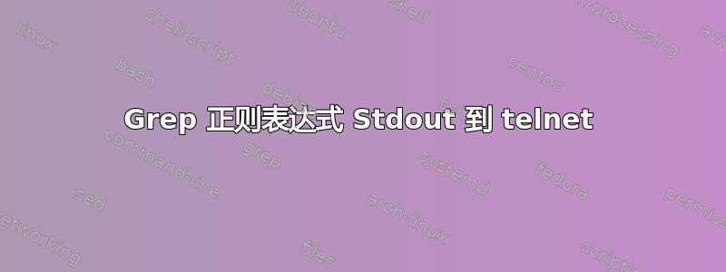 Grep 正则表达式 Stdout 到 telnet