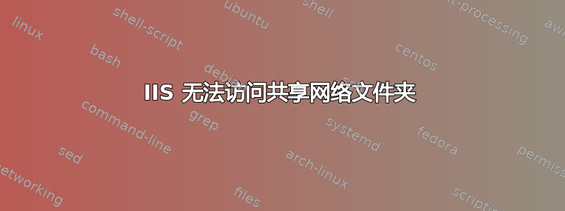 IIS 无法访问共享网络文件夹